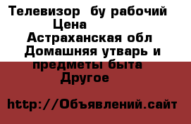 Телевизор  бу рабочий  › Цена ­ 1 000 - Астраханская обл. Домашняя утварь и предметы быта » Другое   